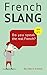 French Slang: Do you speak the real French?: The essentials of French Slang