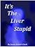 It's The Liver Stupid: An Anti-aging and Healing Art That Really Works