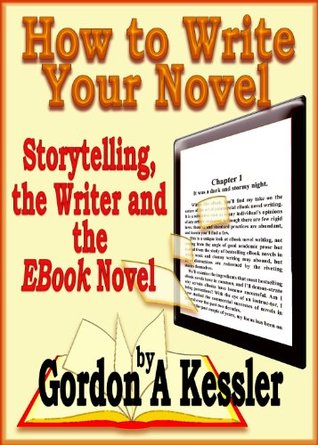 How to Write Your Novel — Storytelling, the Writer and the EBook Novel (Novel Writing 1)