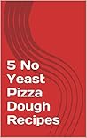5 No Yeast Pizza Dough Recipes by James Peers