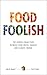 Food Foolish: The Hidden Connection Between Food Waste, Hunger and Climate Change