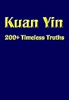 Kuan Yin: 200+ Timeless Truths Kuan Yin: 200+ Timeless Truths