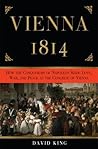 Vienna 1814: How the Conquerors of Napoleon Made War, Peace, and Love at the Congress of Vienna