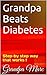 Grandpa Beats Diabetes: Step-by step way that works !
