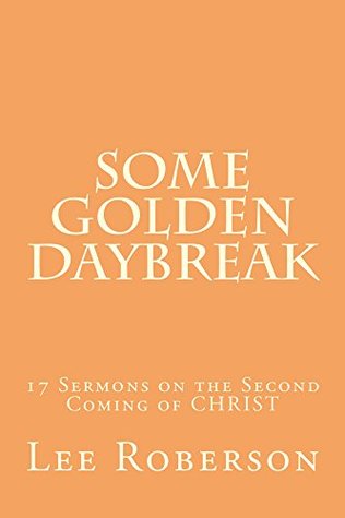 Some Golden Daybreak: 17 Sermons on the Second Coming of CHRIST