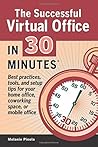 The Successful Virtual Office In 30 Minutes: Best practices, tools, and setup tips for your home office, coworking space, or mobile office