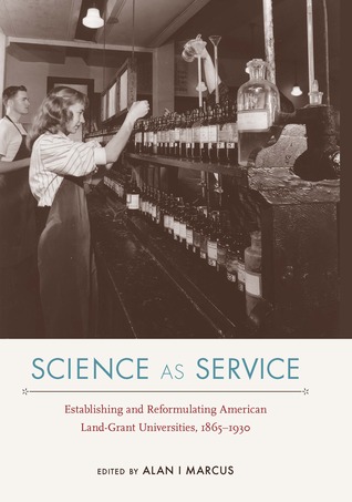 Science as Service: Establishing and Reformulating American Land-Grant Universities, 1865–1930 (NEXUS: New Histories of Science, Technology, the Environment, Agriculture, and Medicine)