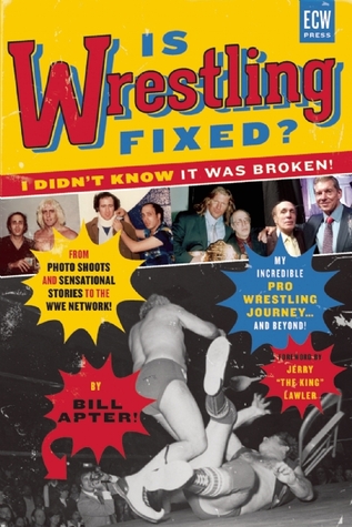 Is Wrestling Fixed? I Didn't Know It Was Broken!: From Photo Shoots and Sensational Stories to the WWE Network ― My Incredible Pro Wrestling Journey! and Beyond ...