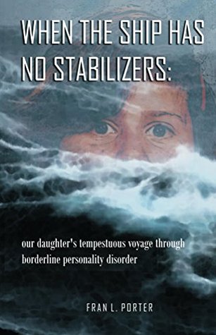 When the Ship Has No Stabilizers: our daughter's tempestuous voyage through borderline personality disorder (Kindle Edition)