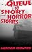 Queue to Short Horror Stories: A collection of short horror stories to remember.