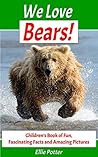We Love Bears! Children's Book of Fun, Fascinating Facts and Amazing Pictures We Love Bears! Children's Book of Fun, Fascinating Facts and Amazing Pictures