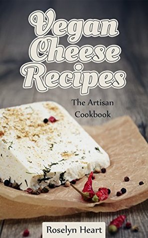 Vegan Cheese Recipes: The Artisan Cookbook - Delicious Dairy Free Substitute & Mock Cheeses to Slice and Melt