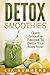 Detox Smoothies : Quick Smoothie Recipes To Detox Your Body Now!: Get Rid Of Arthritis, Blood Pressure, Anemia, Diabetes, Stress And More! (Detox Recipes, ... Smoothies for Weight Loss, Health, Cure)