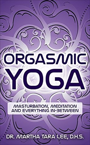 Orgasmic Yoga: Masturbation, Meditation and Everything In-Between (Kindle Edition)