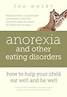 Anorexia and other Eating Disorders: how to help your child eat well and be well: Practical solutions, compassionate communication tools and emotional support for parents of children and teenagers