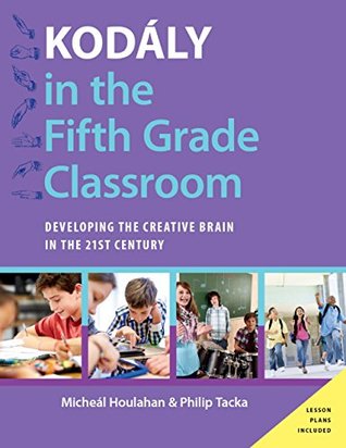 Kodály in the Fifth Grade Classroom: Developing the Creative Brain in the 21st Century (Kodaly Today Handbook Series)