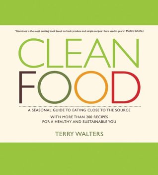 Clean Food: A Seasonal Guide to Eating Close to the Source with More Than 200 Recipes for a Healthy and Sustainable You (Hardcover)