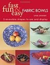 Fast, Fun & Easy Fabric Bowls: 5 Reversible Shapes to Use & Display Fast, Fun & Easy Fabric Bowls: 5 Reversible Shapes to Use & Display
