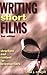 Writing Short Films: Structure and Content for Screenwriters