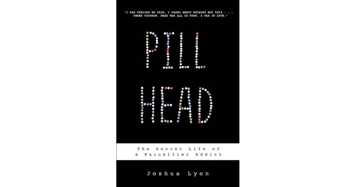 Pill Head The Secret Life of a Painkiller Addict by Joshua Lyon