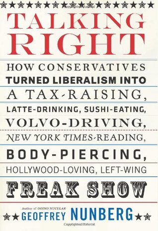 Talking Right: How Conservatives Turned Liberalism into a Tax-Raising, Latte-Drinking, Sushi-Eating, Volvo-Driving, New York Times-Reading, Body-Piercing, Hollywood-Loving, Left-Wing Freak Show (Hardcover)