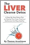 The Liver Cleanse Detox: A Step-By-Step Detox Plan to Cleanse Your Liver, Flush Out Gallstones and Stay Healthy