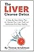 The Liver Cleanse Detox: A Step-By-Step Detox Plan to Cleanse Your Liver, Flush Out Gallstones and Stay Healthy