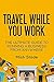 Travel While You Work: The Ultimate Guide to Running a Business from Anywhere