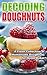 Decoding Doughnuts: A Fresh Collection of Homemade Doughnuts for Home Baker