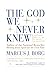 The God We Never Knew: Beyo...