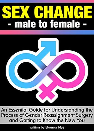 Sex Change - Male to Female: An Essential Guide for Understanding the Process of Gender Reassignment Surgery & Getting to Know the New You ~ ( Transgender Surgery | Sex Reassignment Surgery )