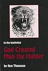 God Created Man the Hunter (Big Game Hunting Memoir Series Book 1) God Created Man the Hunter (Big Game Hunting Memoir Series Book 1)
