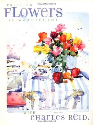 Painting Flowers in Watercolor with Charles Reid (Hardcover)