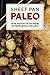 Sheet Pan Paleo: 200 One-Tray Recipes for Quick Prepping, Easy Roasting and Hassle-free Clean Up