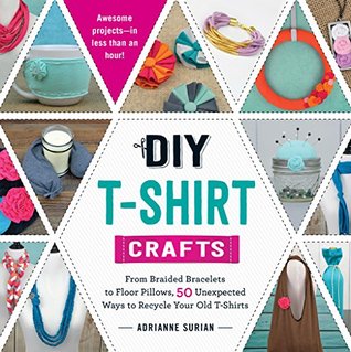 DIY T-Shirt Crafts: From Braided Bracelets to Floor Pillows, 50 Unexpected Ways to Recycle Your Old T-Shirts (Kindle Edition)