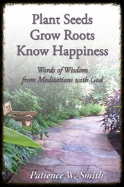 Plant Seeds. Grow Roots. Know Happiness:  Words of Wisdom from Meditations with God