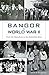 Bangor in World War II: From the Homefront to the Embattled Skies (Military)