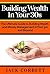 Building Wealth in Your 30s: The Ultimate Guide to Building Wealth and Money Management in Your 30s and Beyond (Building Wealth, Wealth Building, Retirement ... Management, Become Rich, Retirement Income)
