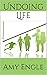 Undoing Life by Amy Engle