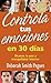 Controla tus emociones en 30 días: Alcanza La Paz Y Tranquilidad Interior (Spanish Edition)