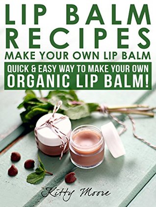 Lip Balm Recipes: Make Your Own Lip Balm: Quick & Easy Way To Make Your Own Organic Lip Balm! (Kindle Edition)