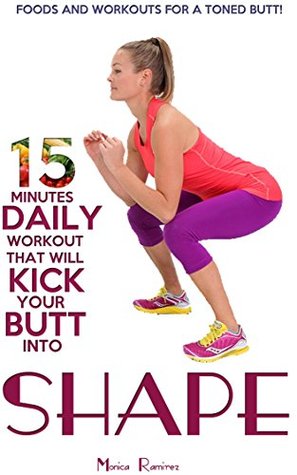 15 Minutes Daily Workout That Will Kick Your Butt Into Shape (Simple steps to a healthier life Book 1)