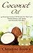 Coconut Oil: Coconut Oil for Beginners - 33 Amazing Coconut Oil Recipes for Hair Care, Natural Beauty, Anti-Aging and Beautiful Soft Skin! (Essential Oils, Natural Remedies, Homemade Beauty Products)