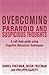Overcoming Paranoid and Suspicious Thoughts by Daniel B. Freeman Overcoming Paranoid and Suspicious Thoughts by Daniel B. Freeman