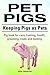 Pet Pigs. Pig book for care, training, health, grooming, costs and feeding. Keeping Pigs as Pets.