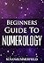 Beginners Guide To Numerology (Enlightening Beginners Guides Book 1)