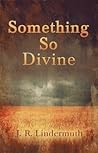 Something So Divine by J.R. Lindermuth