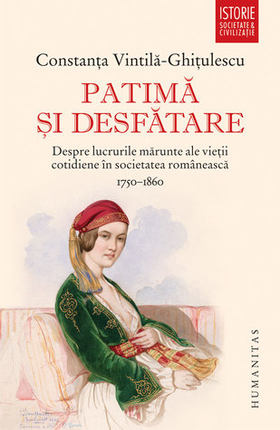 Patimă și desfătare: despre lucrurile mărunte ale vieții cotidiene în societatea românească: 1750–1860