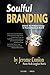 Soulful Branding: Unlock the Hidden Energy in Your Company and Your Brand