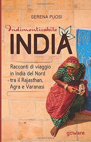 Indimenticabile India. Racconti di viaggio in India del Nord tra il Rajasthan, Agra e Varanasi